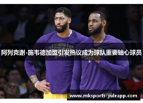 阿列克谢-施韦德加盟引发热议成为球队重要轴心球员