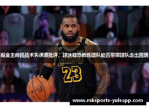 掘金主帅因战术失误遭批评，球迷疑惑教练团队能否带领球队走出困境