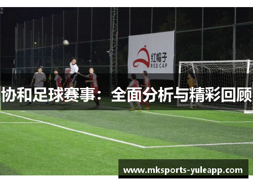 协和足球赛事：全面分析与精彩回顾