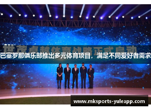 巴塞罗那俱乐部推出多元体育项目，满足不同爱好者需求