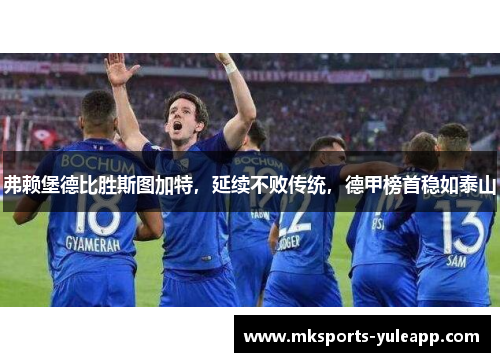 弗赖堡德比胜斯图加特，延续不败传统，德甲榜首稳如泰山