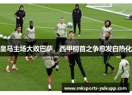 皇马主场大败巴萨，西甲榜首之争愈发白热化