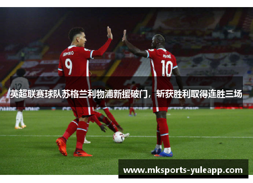 英超联赛球队苏格兰利物浦新援破门，斩获胜利取得连胜三场