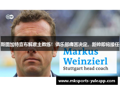 斯图加特宣布解雇主教练！俱乐部痛苦决定，新帅即将接任