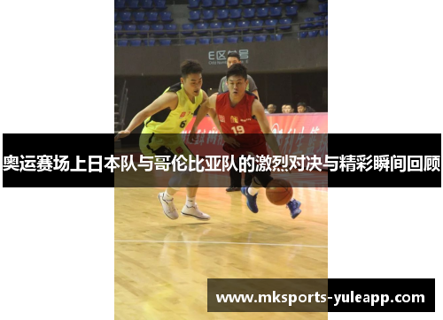 奥运赛场上日本队与哥伦比亚队的激烈对决与精彩瞬间回顾