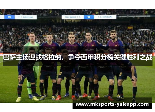 巴萨主场迎战格拉纳，争夺西甲积分榜关键胜利之战