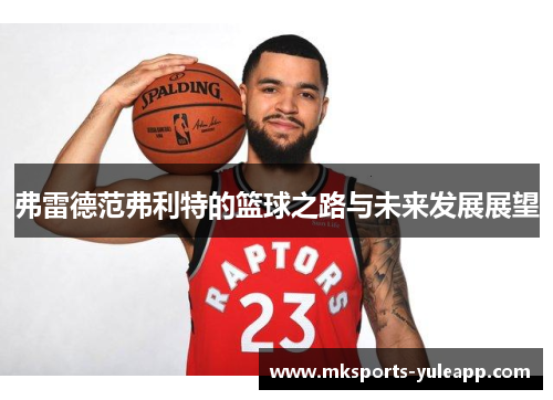 弗雷德范弗利特的篮球之路与未来发展展望