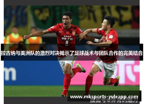拉古纳与美洲队的激烈对决揭示了足球战术与团队合作的完美结合