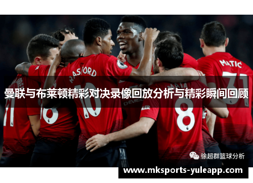 曼联与布莱顿精彩对决录像回放分析与精彩瞬间回顾