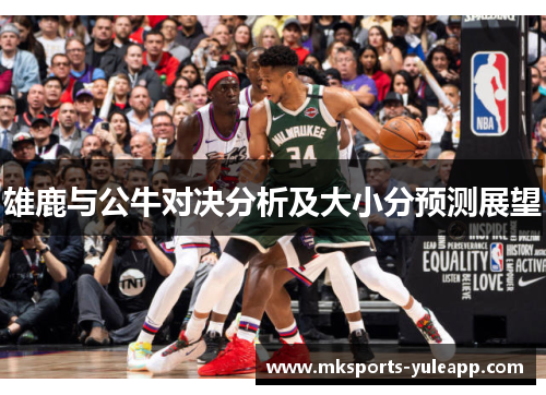 雄鹿与公牛对决分析及大小分预测展望