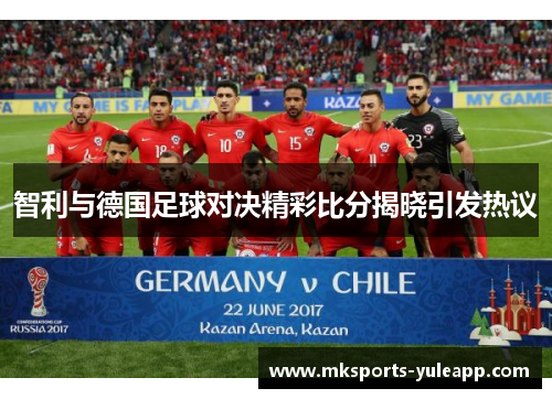 智利与德国足球对决精彩比分揭晓引发热议